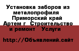 Установка заборов из металопрофиля - Приморский край, Артем г. Строительство и ремонт » Услуги   